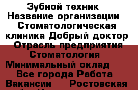 Зубной техник › Название организации ­ Стоматологическая клиника Добрый доктор › Отрасль предприятия ­ Стоматология › Минимальный оклад ­ 1 - Все города Работа » Вакансии   . Ростовская обл.,Новошахтинск г.